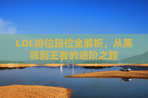 LOL排位段位全解析,从黑铁到王者的进阶之路