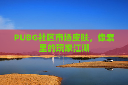PUBG社区市场皮肤，像素里的玩家江湖