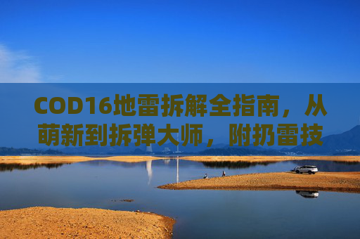 COD16地雷拆解全指南,从萌新到拆弹大师,附扔雷技巧进阶