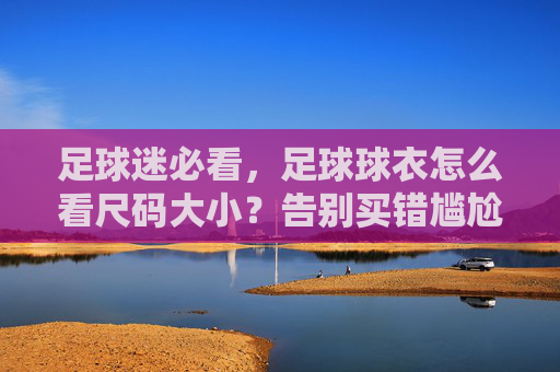 足球迷必看,足球球衣怎么看尺码大小?告别买错尴尬!