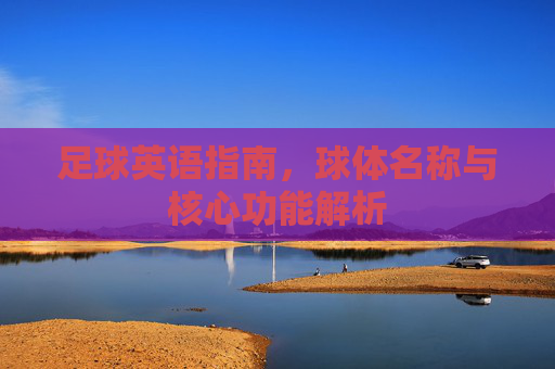 足球英语指南,球体名称与核心功能解析