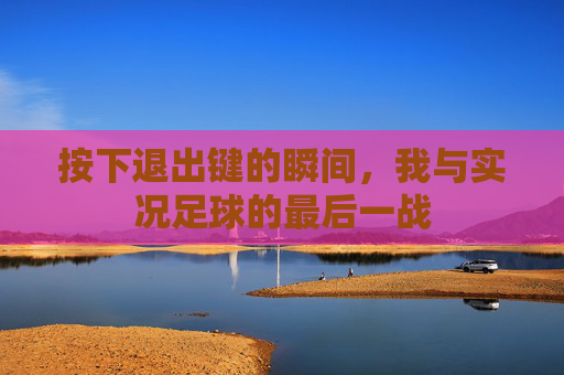按下退出键的瞬间,我与实况足球的最后一战