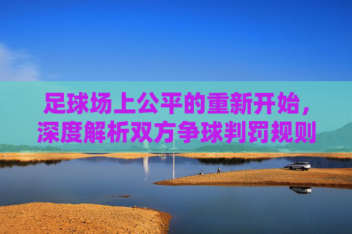 足球场上公平的重新开始,深度解析双方争球判罚规则