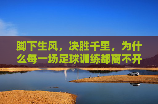 脚下生风,决胜千里,为什么每一场足球训练都离不开一双专业的足球训练专用鞋