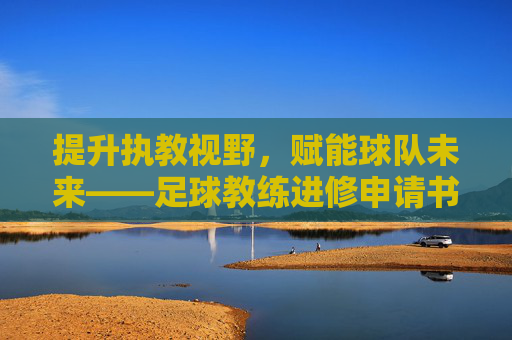 提升执教视野，赋能球队未来——足球教练进修申请书