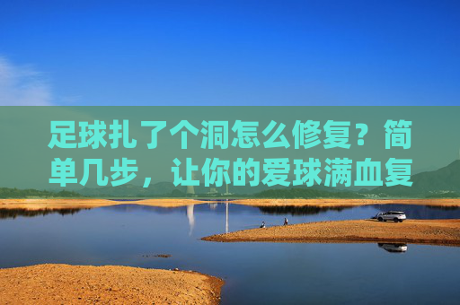 足球扎了个洞怎么修复?简单几步,让你的爱球满血复活