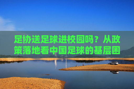 足协送足球进校园吗?从政策落地看中国足球的基层困境与希望