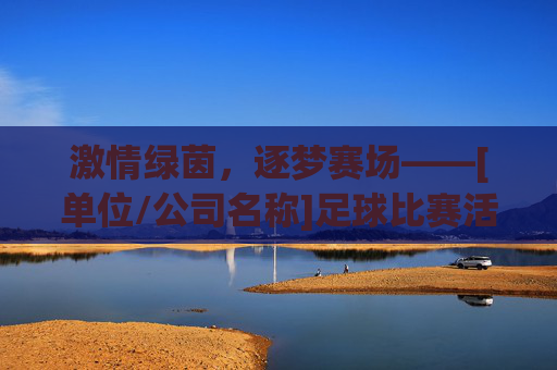 激情绿茵，逐梦赛场——[单位/公司名称]足球比赛活动策划方案