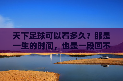 天下足球可以看多久?那是一生的时间,也是一段回不去的青春