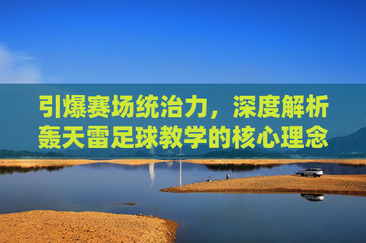 引爆赛场统治力，深度解析轰天雷足球教学的核心理念
