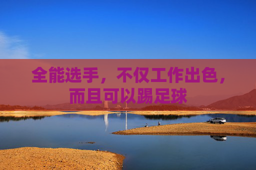 全能选手，不仅工作出色，而且可以踢足球