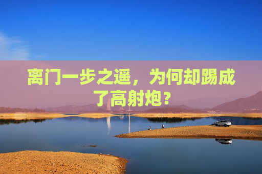 离门一步之遥，为何却踢成了高射炮？