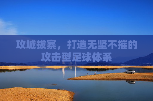 攻城拔寨,打造无坚不摧的攻击型足球体系