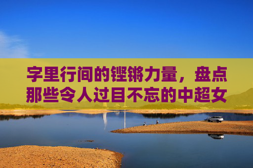 字里行间的铿锵力量，盘点那些令人过目不忘的中超女足球星名字