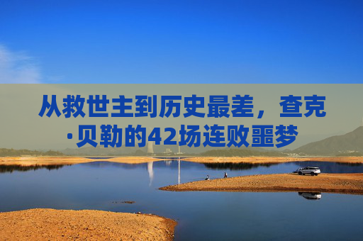 从救世主到历史最差,查克·贝勒的42场连败噩梦