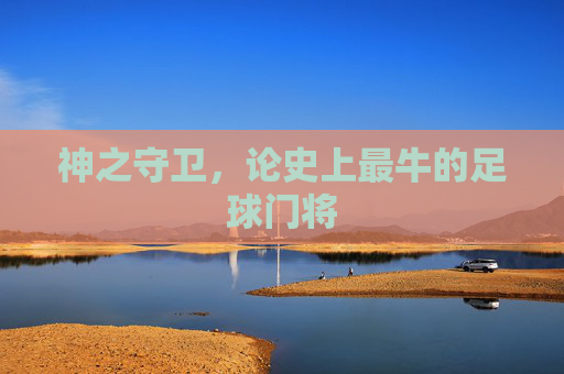 神之守卫,论史上最牛的足球门将