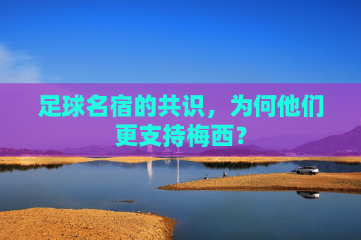 足球名宿的共识，为何他们更支持梅西？