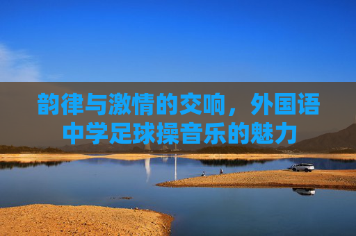 韵律与激情的交响,外国语中学足球操音乐的魅力