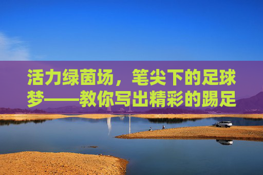 活力绿茵场，笔尖下的足球梦——教你写出精彩的踢足球日记