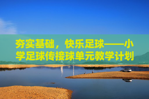 夯实基础，快乐足球——小学足球传接球单元教学计划解析