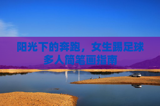 阳光下的奔跑，女生踢足球多人简笔画指南