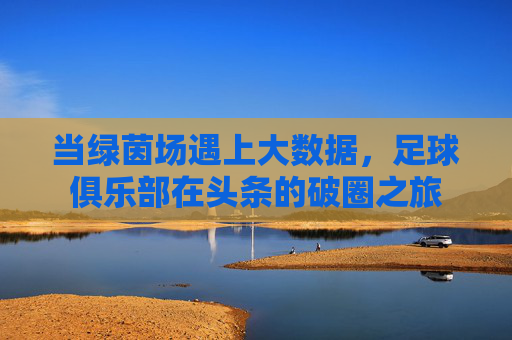 当绿茵场遇上大数据，足球俱乐部在头条的破圈之旅