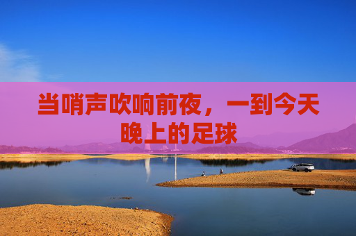 当哨声吹响前夜，一到今天晚上的足球