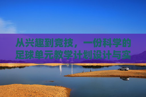 从兴趣到竞技，一份科学的足球单元教学计划设计与实施