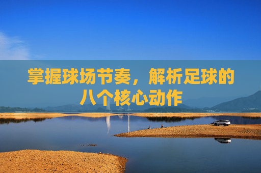 掌握球场节奏,解析足球的八个核心动作