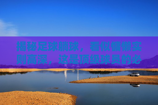 揭秘足球躺球,看似慵懒实则高深,这是顶级球员的必备技能