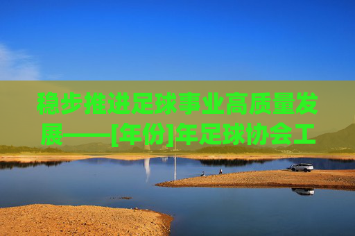 稳步推进足球事业高质量发展——[年份]年足球协会工作要点汇报