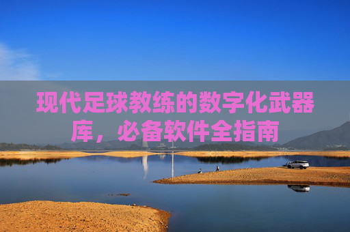 现代足球教练的数字化武器库,必备软件全指南