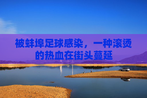 被蚌埠足球感染，一种滚烫的热血在街头蔓延