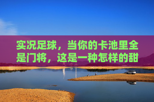 实况足球，当你的卡池里全是门将，这是一种怎样的甜蜜的负担？