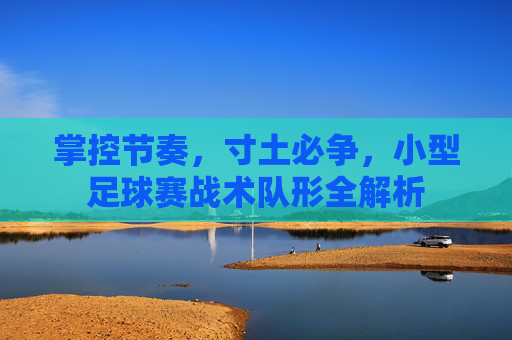掌控节奏，寸土必争，小型足球赛战术队形全解析