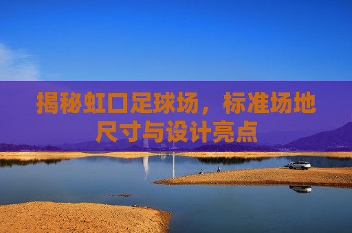 揭秘虹口足球场，标准场地尺寸与设计亮点