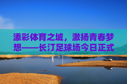 添彩体育之城,激扬青春梦想——长汀足球场今日正式开工