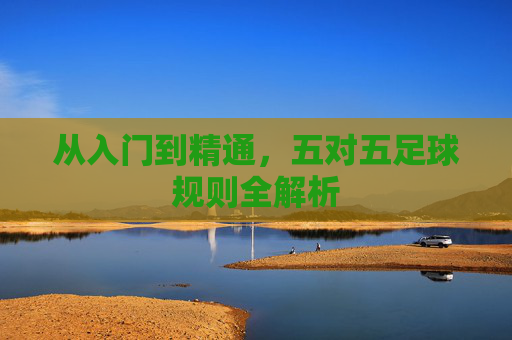 从入门到精通，五对五足球规则全解析