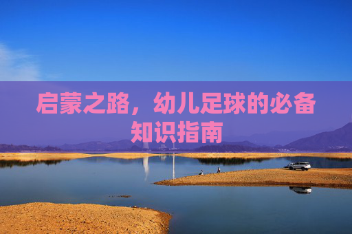 启蒙之路，幼儿足球的必备知识指南