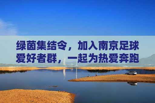 绿茵集结令,加入南京足球爱好者群,一起为热爱奔跑!