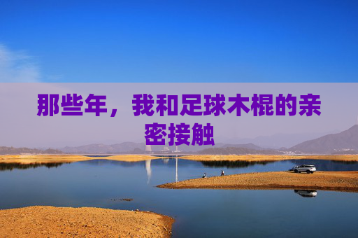 那些年,我和足球木棍的亲密接触