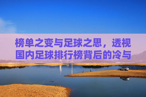 榜单之变与足球之思，透视国内足球排行榜背后的冷与热