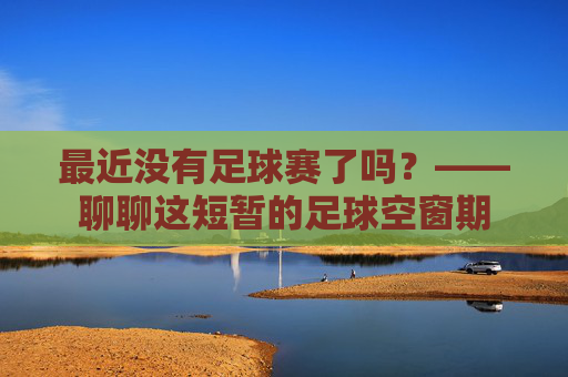 最近没有足球赛了吗?——聊聊这短暂的足球空窗期