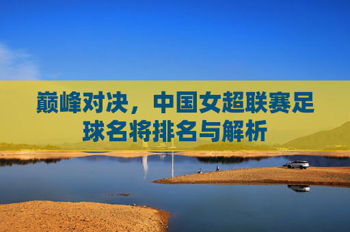 巅峰对决，中国女超联赛足球名将排名与解析