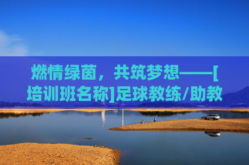 燃情绿茵，共筑梦想——[培训班名称]足球教练/助教火热招聘中！