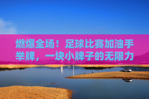 燃爆全场!足球比赛加油手举牌,一块小牌子的无限力量