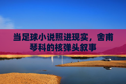 当足球小说照进现实,舍甫琴科的核弹头叙事