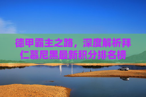 德甲霸主之路,深度解析拜仁慕尼黑最新积分排名榜