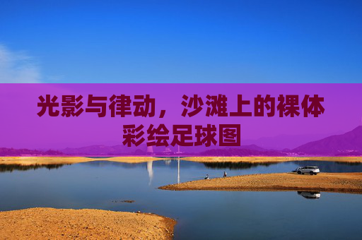 光影与律动,沙滩上的裸体彩绘足球图
