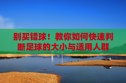 别买错球！教你如何快速判断足球的大小与适用人群